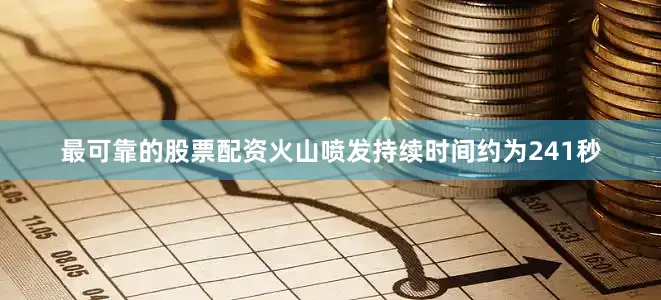最可靠的股票配资火山喷发持续时间约为241秒