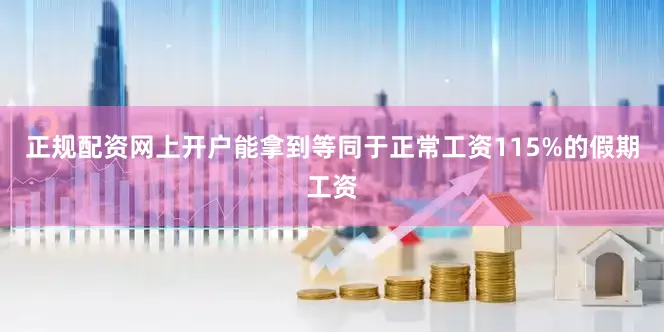 正规配资网上开户能拿到等同于正常工资115%的假期工资