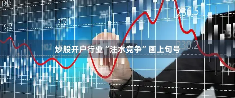 炒股开户行业“注水竞争”画上句号