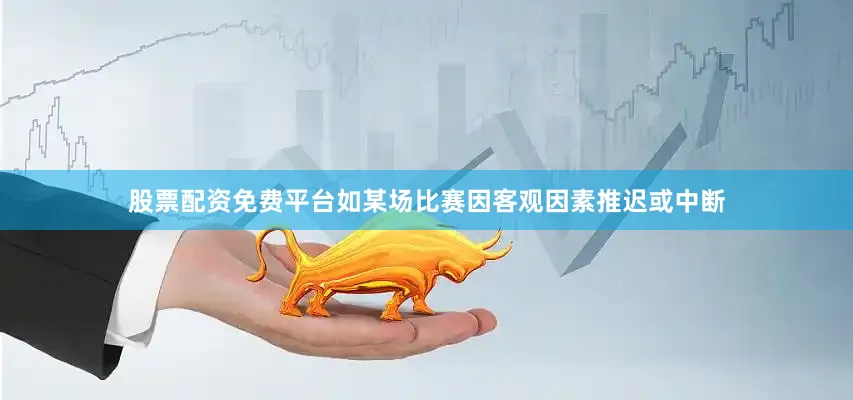 股票配资免费平台如某场比赛因客观因素推迟或中断