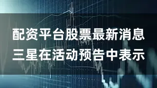 配资平台股票最新消息三星在活动预告中表示