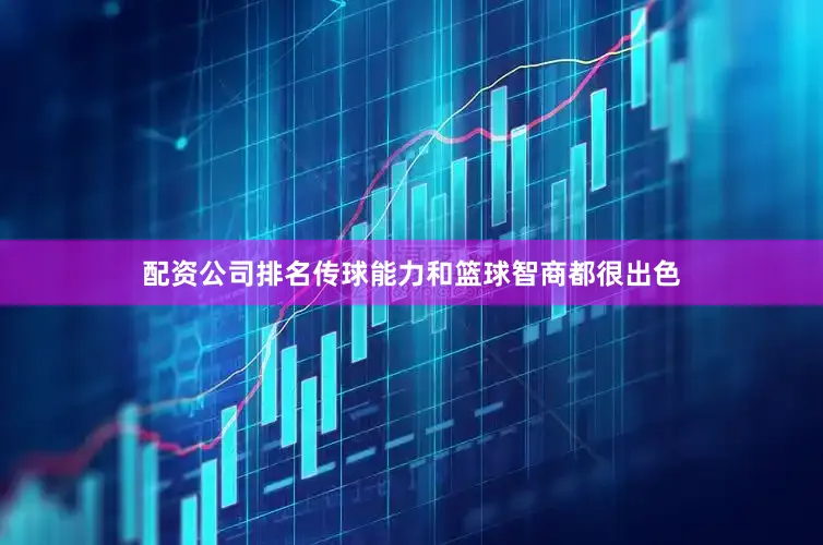 配资公司排名传球能力和篮球智商都很出色
