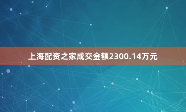 上海配资之家成交金额2300.14万元