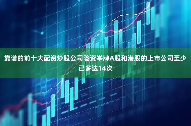 靠谱的前十大配资炒股公司险资举牌A股和港股的上市公司至少已多达14次