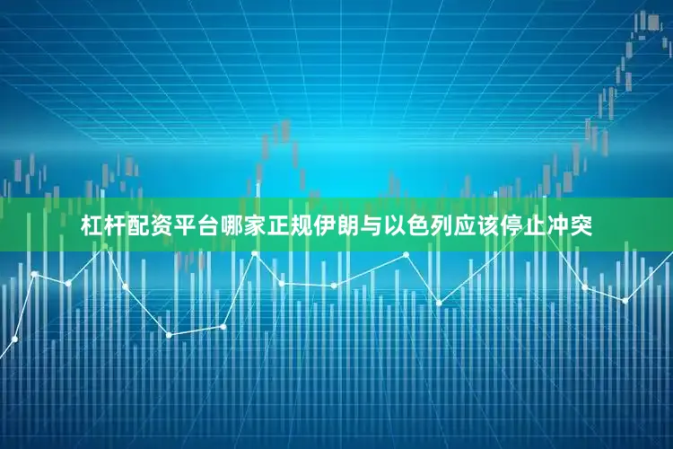 杠杆配资平台哪家正规伊朗与以色列应该停止冲突