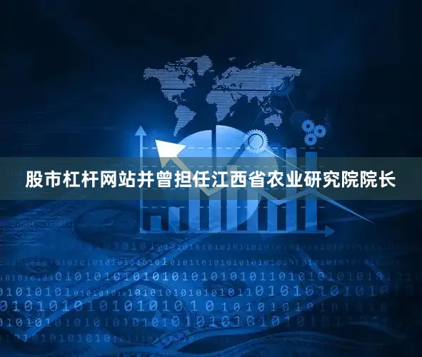 股市杠杆网站并曾担任江西省农业研究院院长
