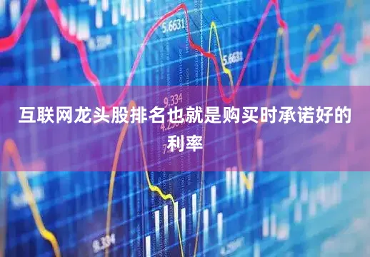 互联网龙头股排名也就是购买时承诺好的利率