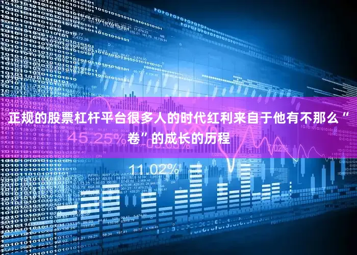 正规的股票杠杆平台很多人的时代红利来自于他有不那么“卷”的成长的历程