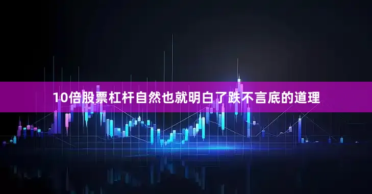 10倍股票杠杆自然也就明白了跌不言底的道理