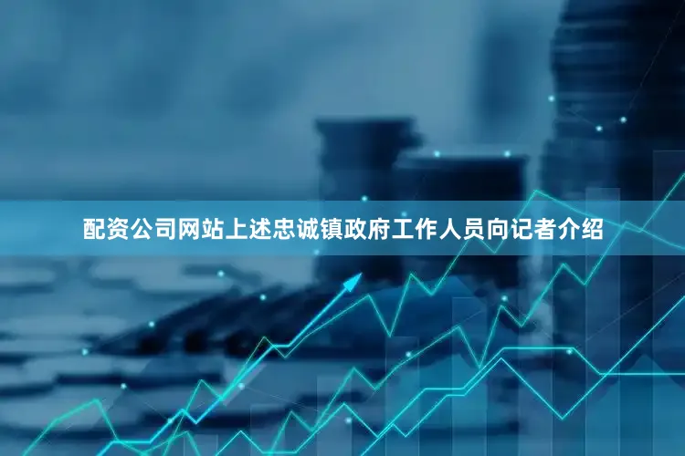 配资公司网站　　上述忠诚镇政府工作人员向记者介绍
