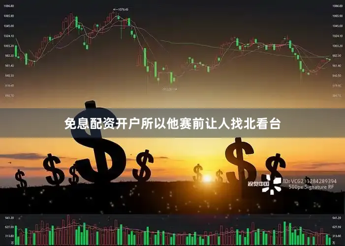 免息配资开户所以他赛前让人找北看台