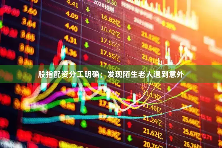 股指配资分工明确；发现陌生老人遇到意外