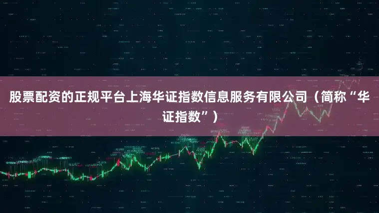 股票配资的正规平台上海华证指数信息服务有限公司（简称“华证指数”）