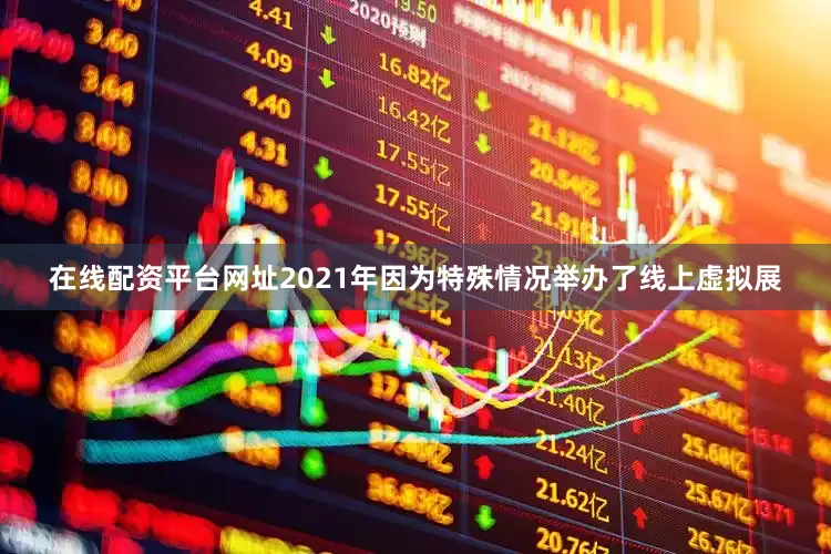 在线配资平台网址2021年因为特殊情况举办了线上虚拟展