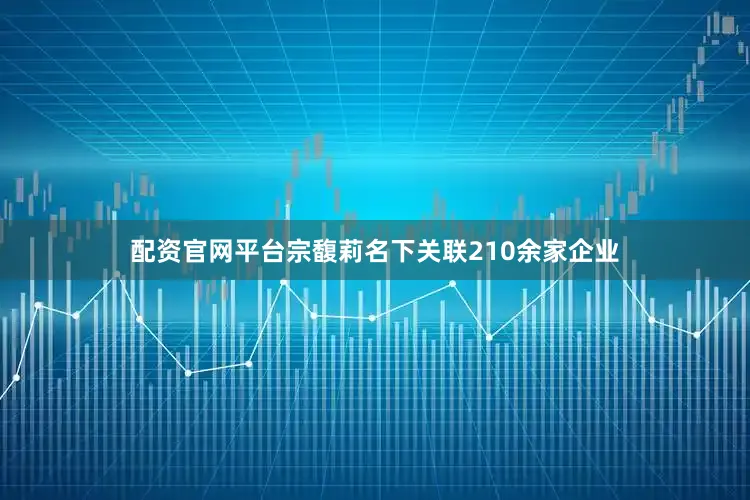 配资官网平台宗馥莉名下关联210余家企业