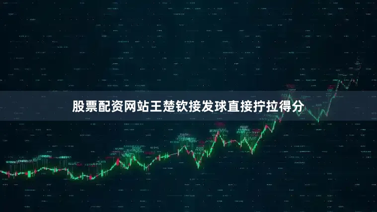 股票配资网站王楚钦接发球直接拧拉得分
