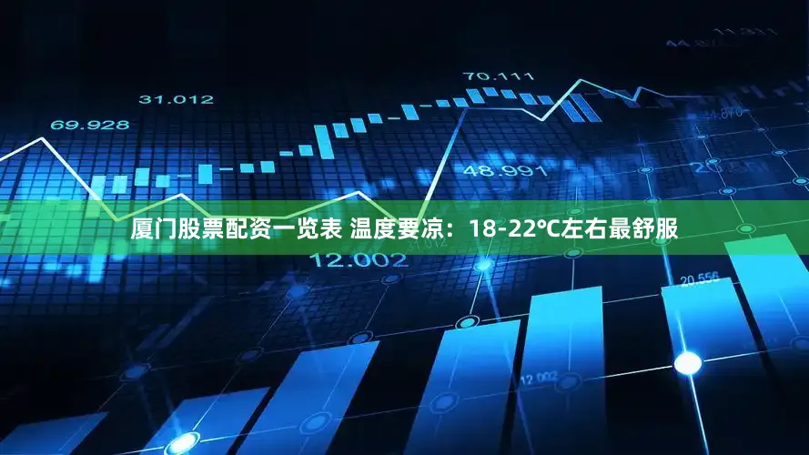 厦门股票配资一览表 温度要凉：18-22℃左右最舒服