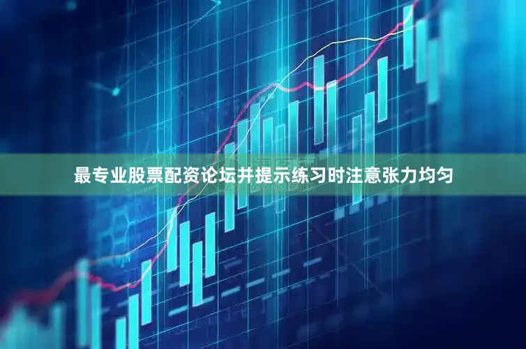 最专业股票配资论坛并提示练习时注意张力均匀