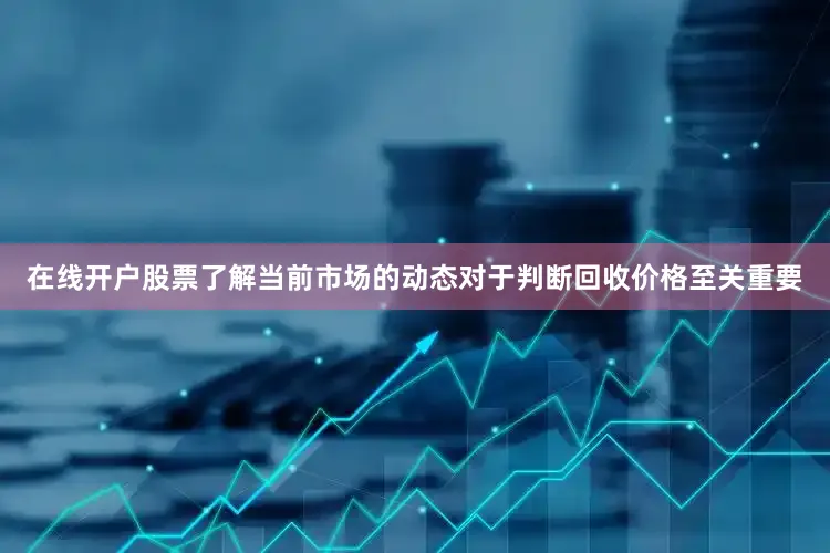 在线开户股票了解当前市场的动态对于判断回收价格至关重要