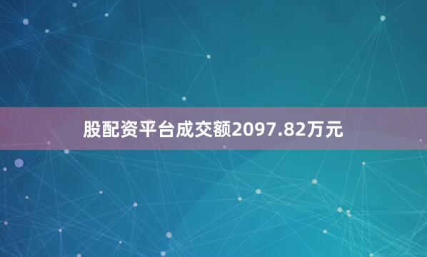 股配资平台成交额2097.82万元
