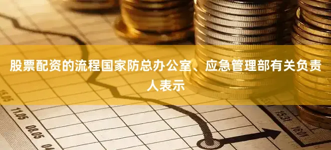 股票配资的流程国家防总办公室、应急管理部有关负责人表示