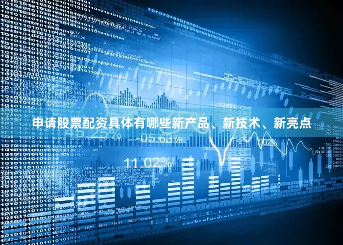 申请股票配资具体有哪些新产品、新技术、新亮点