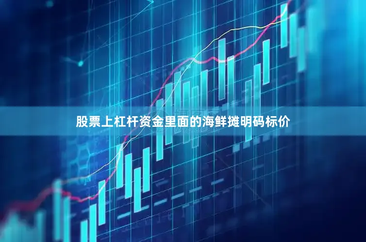 股票上杠杆资金里面的海鲜摊明码标价