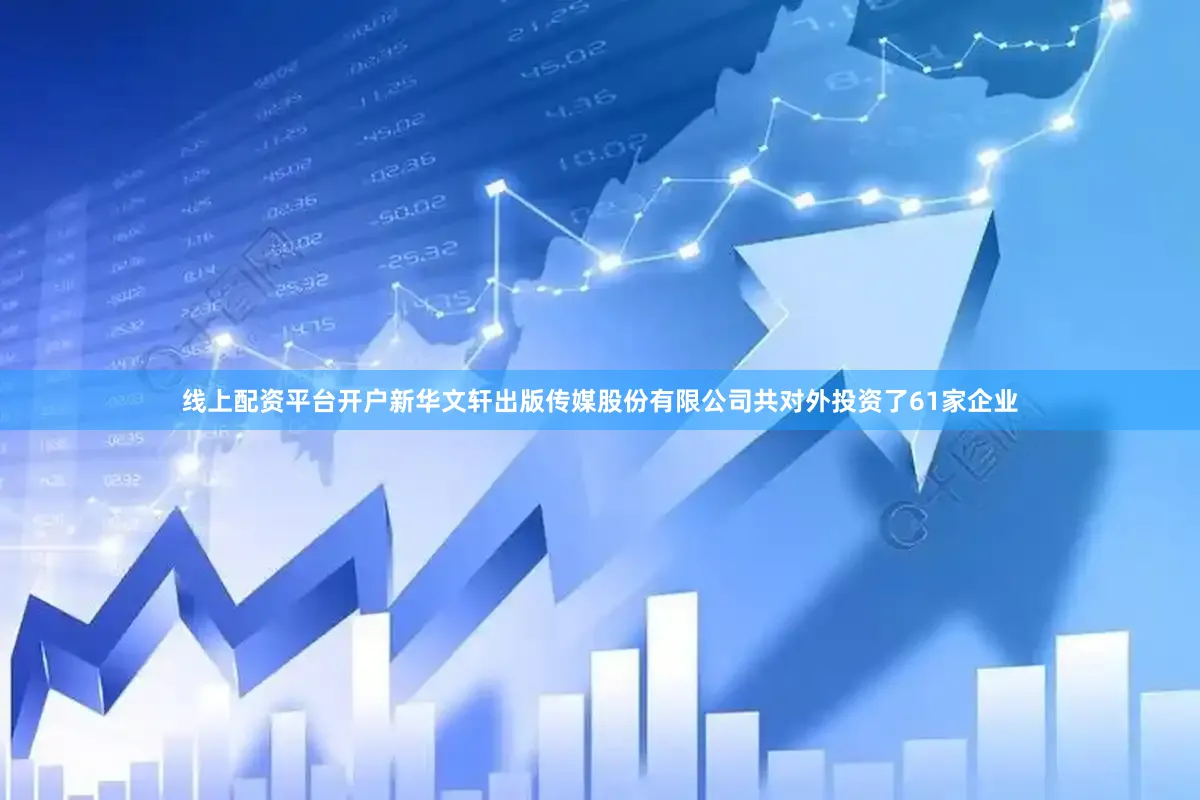 线上配资平台开户新华文轩出版传媒股份有限公司共对外投资了61家企业
