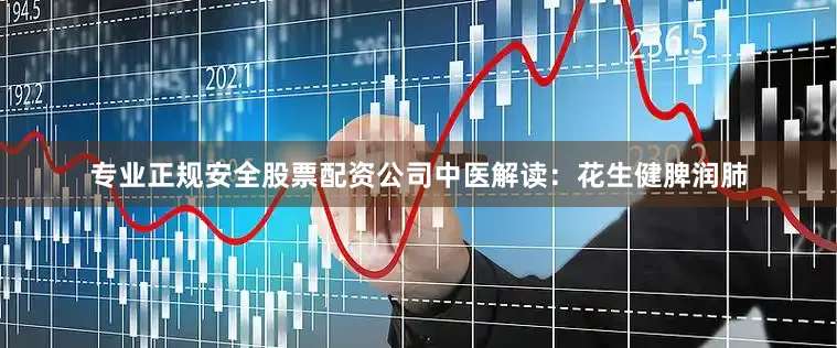 专业正规安全股票配资公司中医解读：花生健脾润肺