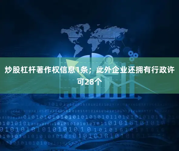 炒股杠杆著作权信息1条；此外企业还拥有行政许可28个