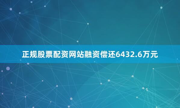 正规股票配资网站融资偿还6432.6万元