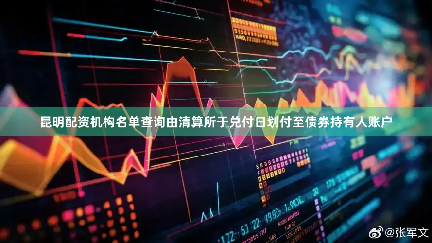 昆明配资机构名单查询由清算所于兑付日划付至债券持有人账户