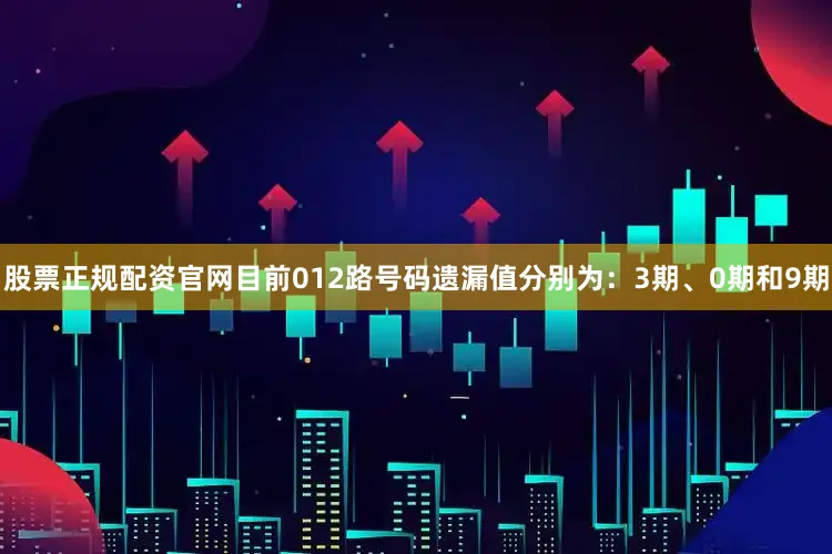 股票正规配资官网目前012路号码遗漏值分别为：3期、0期和9期